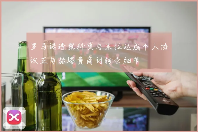 罗马诺透露科莫与米拉达成个人协议正与赫塔费商讨转会细节