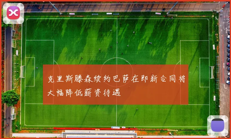 克里斯滕森续约巴萨在即新合同将大幅降低薪资待遇