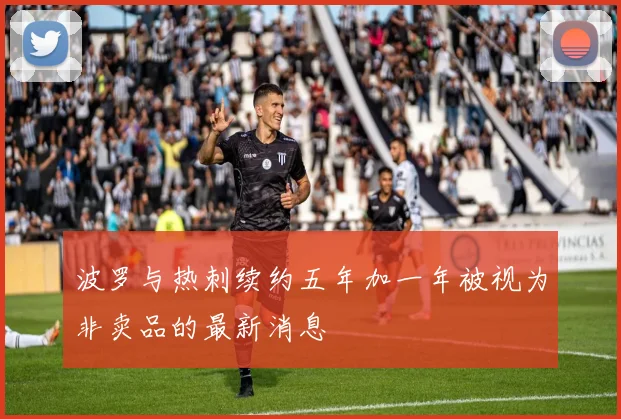 波罗与热刺续约五年加一年被视为非卖品的最新消息